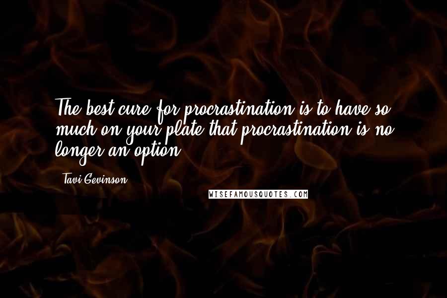 Tavi Gevinson Quotes: The best cure for procrastination is to have so much on your plate that procrastination is no longer an option.