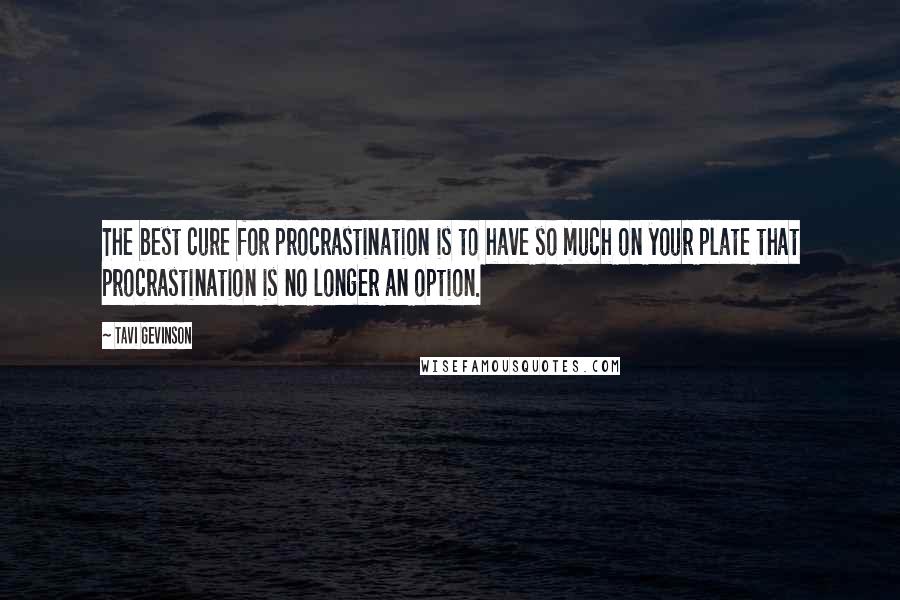 Tavi Gevinson Quotes: The best cure for procrastination is to have so much on your plate that procrastination is no longer an option.