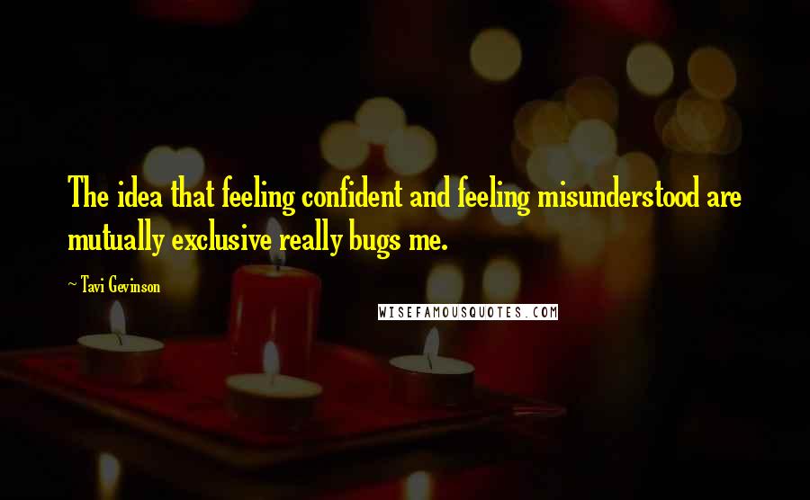 Tavi Gevinson Quotes: The idea that feeling confident and feeling misunderstood are mutually exclusive really bugs me.