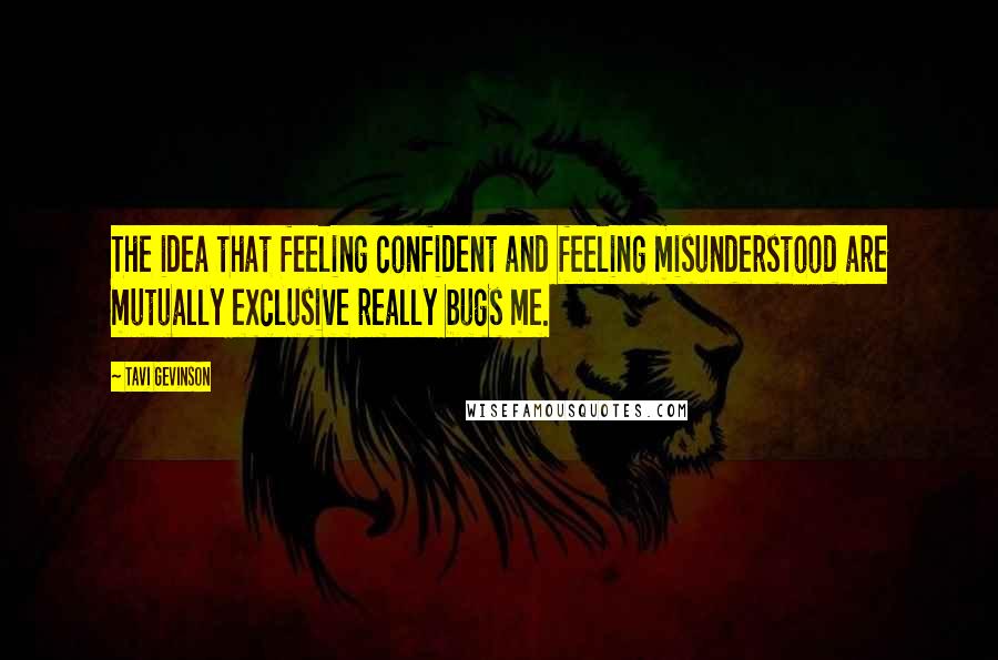 Tavi Gevinson Quotes: The idea that feeling confident and feeling misunderstood are mutually exclusive really bugs me.