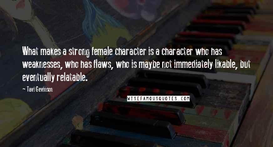 Tavi Gevinson Quotes: What makes a strong female character is a character who has weaknesses, who has flaws, who is maybe not immediately likable, but eventually relatable.