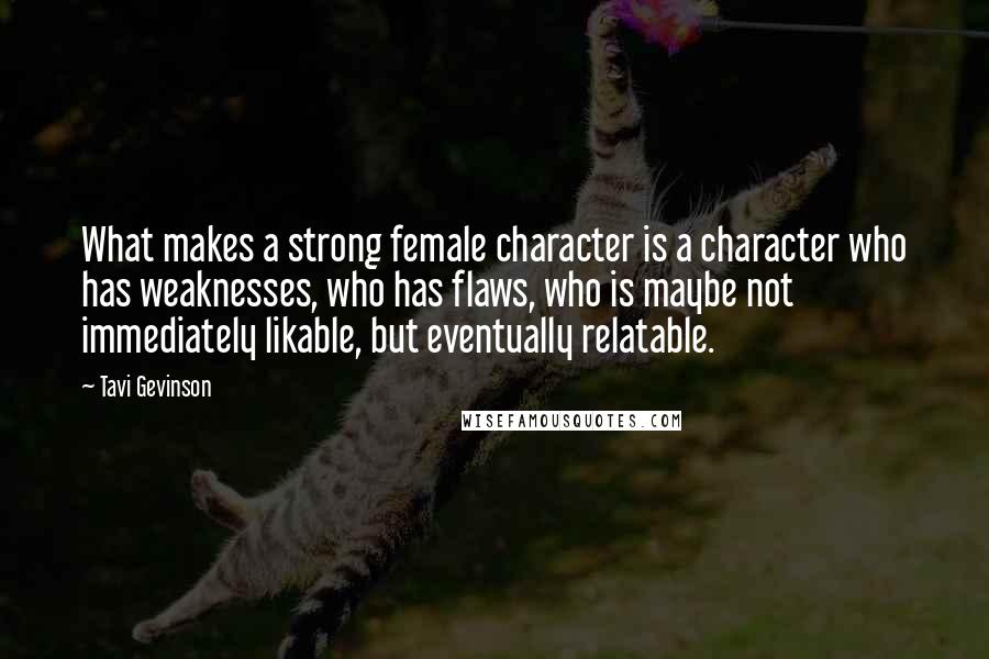 Tavi Gevinson Quotes: What makes a strong female character is a character who has weaknesses, who has flaws, who is maybe not immediately likable, but eventually relatable.