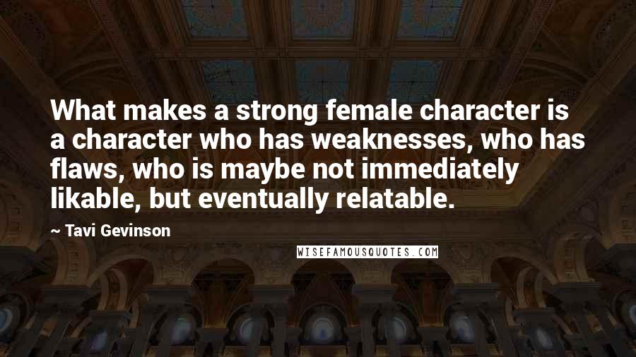 Tavi Gevinson Quotes: What makes a strong female character is a character who has weaknesses, who has flaws, who is maybe not immediately likable, but eventually relatable.