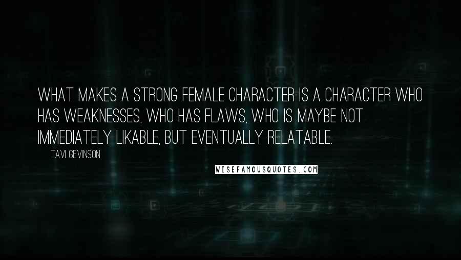 Tavi Gevinson Quotes: What makes a strong female character is a character who has weaknesses, who has flaws, who is maybe not immediately likable, but eventually relatable.