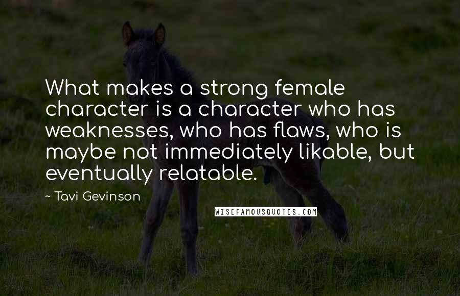 Tavi Gevinson Quotes: What makes a strong female character is a character who has weaknesses, who has flaws, who is maybe not immediately likable, but eventually relatable.