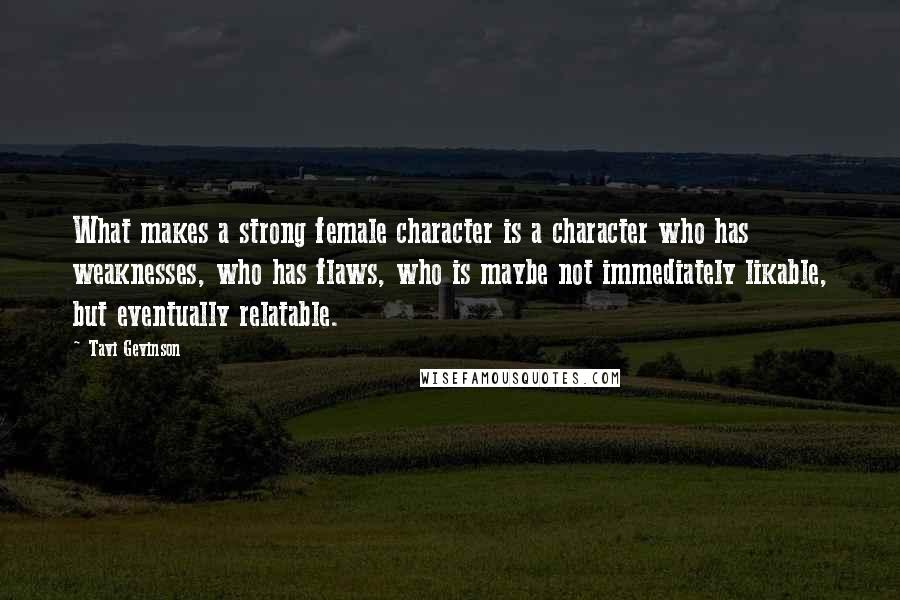 Tavi Gevinson Quotes: What makes a strong female character is a character who has weaknesses, who has flaws, who is maybe not immediately likable, but eventually relatable.