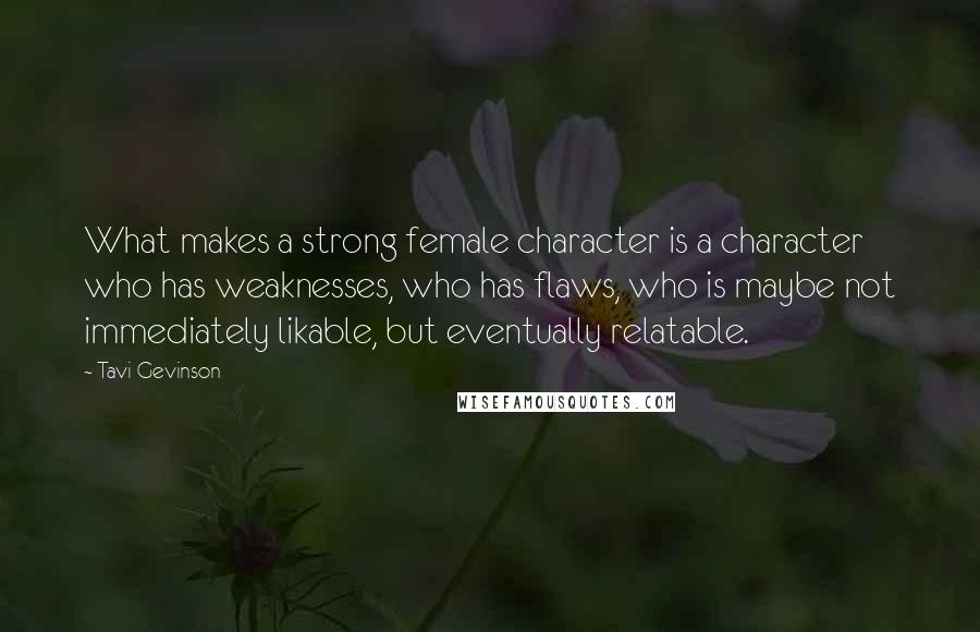 Tavi Gevinson Quotes: What makes a strong female character is a character who has weaknesses, who has flaws, who is maybe not immediately likable, but eventually relatable.