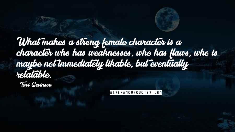 Tavi Gevinson Quotes: What makes a strong female character is a character who has weaknesses, who has flaws, who is maybe not immediately likable, but eventually relatable.