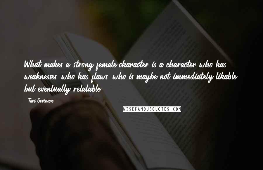 Tavi Gevinson Quotes: What makes a strong female character is a character who has weaknesses, who has flaws, who is maybe not immediately likable, but eventually relatable.