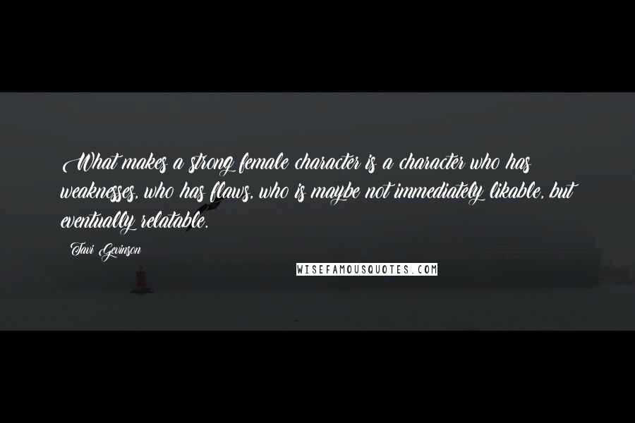 Tavi Gevinson Quotes: What makes a strong female character is a character who has weaknesses, who has flaws, who is maybe not immediately likable, but eventually relatable.
