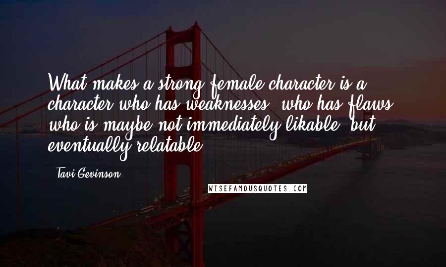 Tavi Gevinson Quotes: What makes a strong female character is a character who has weaknesses, who has flaws, who is maybe not immediately likable, but eventually relatable.