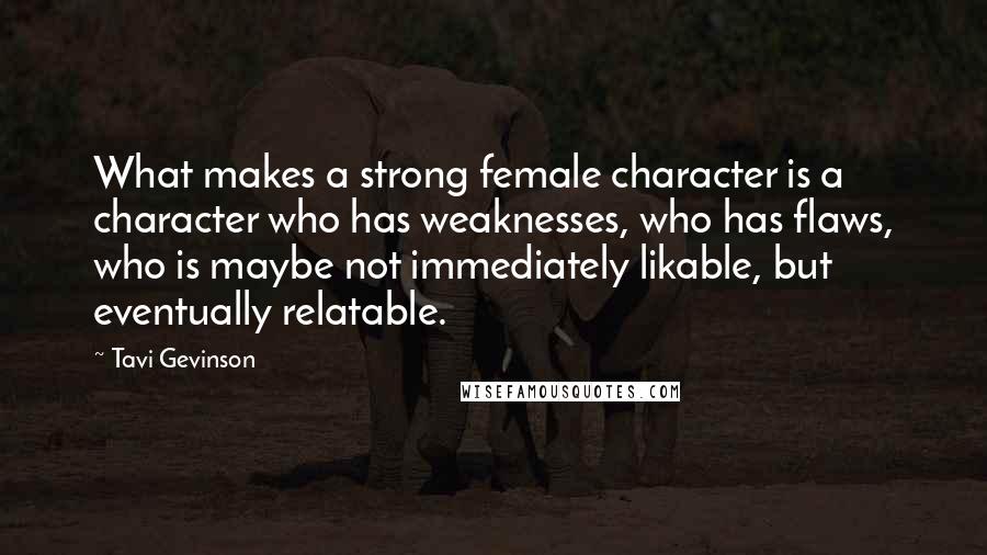 Tavi Gevinson Quotes: What makes a strong female character is a character who has weaknesses, who has flaws, who is maybe not immediately likable, but eventually relatable.