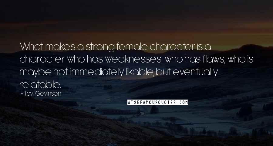 Tavi Gevinson Quotes: What makes a strong female character is a character who has weaknesses, who has flaws, who is maybe not immediately likable, but eventually relatable.