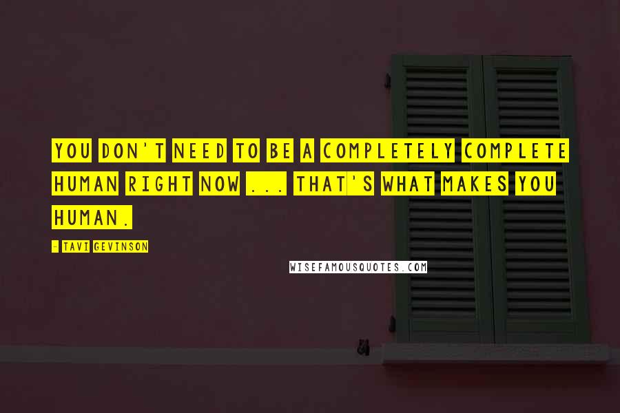 Tavi Gevinson Quotes: You don't need to be a completely complete human right now ... That's what makes you human.