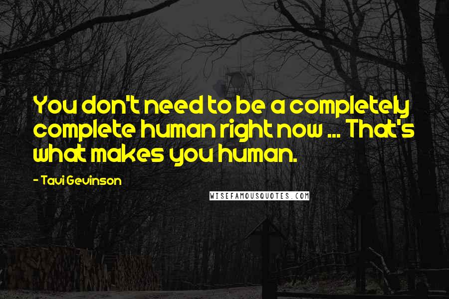 Tavi Gevinson Quotes: You don't need to be a completely complete human right now ... That's what makes you human.