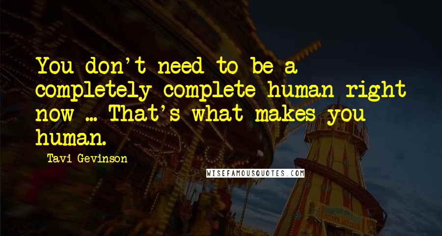 Tavi Gevinson Quotes: You don't need to be a completely complete human right now ... That's what makes you human.