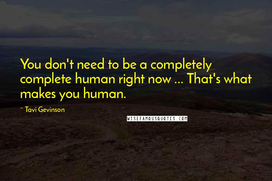 Tavi Gevinson Quotes: You don't need to be a completely complete human right now ... That's what makes you human.