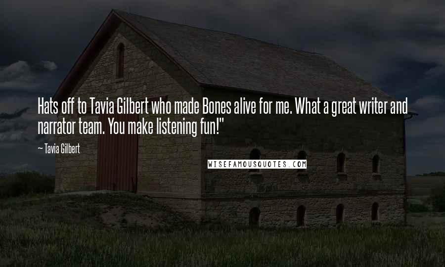 Tavia Gilbert Quotes: Hats off to Tavia Gilbert who made Bones alive for me. What a great writer and narrator team. You make listening fun!"