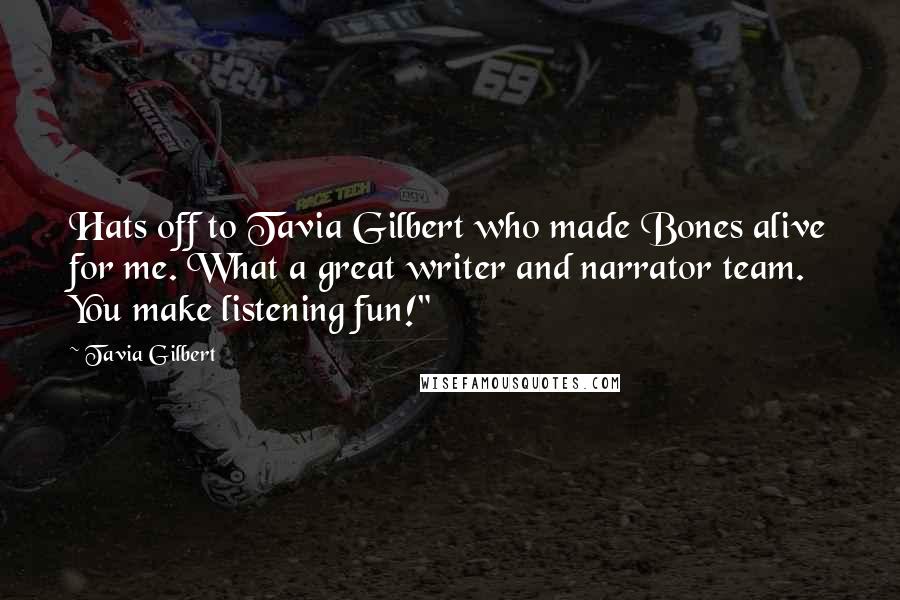 Tavia Gilbert Quotes: Hats off to Tavia Gilbert who made Bones alive for me. What a great writer and narrator team. You make listening fun!"