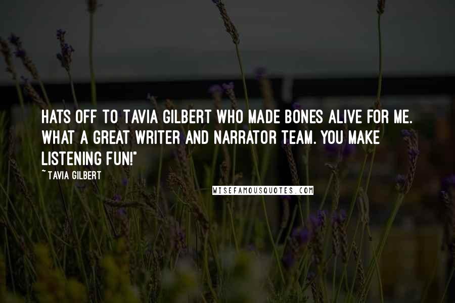 Tavia Gilbert Quotes: Hats off to Tavia Gilbert who made Bones alive for me. What a great writer and narrator team. You make listening fun!"