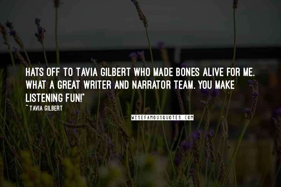 Tavia Gilbert Quotes: Hats off to Tavia Gilbert who made Bones alive for me. What a great writer and narrator team. You make listening fun!"