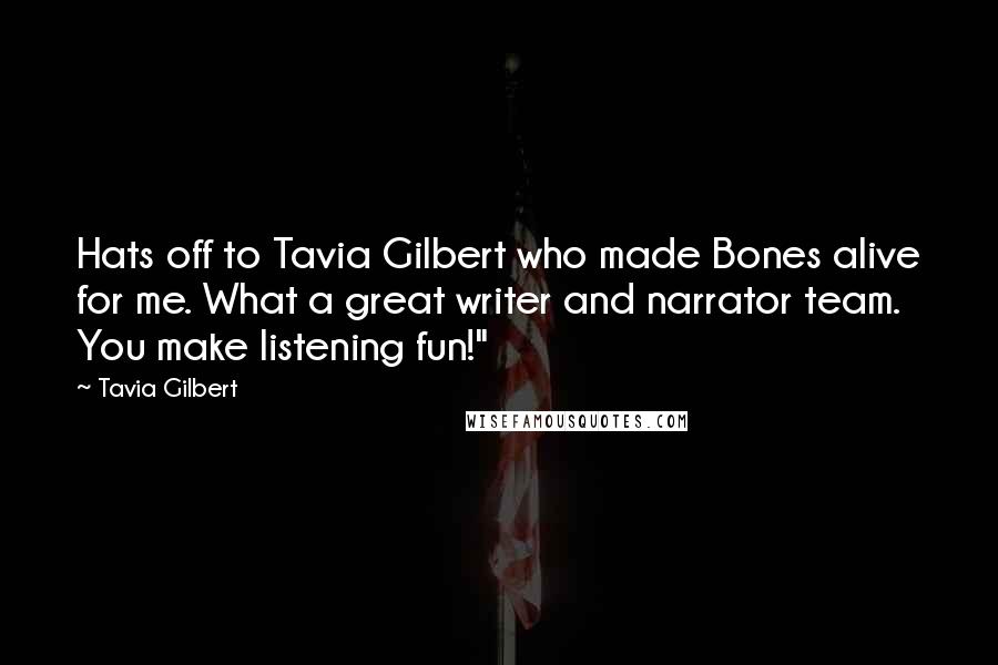 Tavia Gilbert Quotes: Hats off to Tavia Gilbert who made Bones alive for me. What a great writer and narrator team. You make listening fun!"