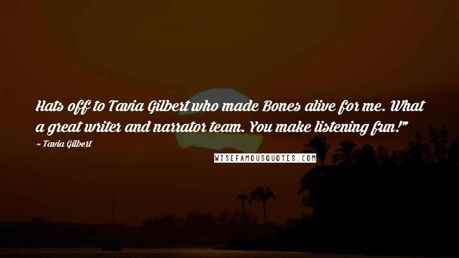 Tavia Gilbert Quotes: Hats off to Tavia Gilbert who made Bones alive for me. What a great writer and narrator team. You make listening fun!"