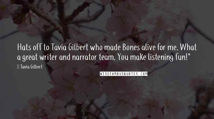 Tavia Gilbert Quotes: Hats off to Tavia Gilbert who made Bones alive for me. What a great writer and narrator team. You make listening fun!"