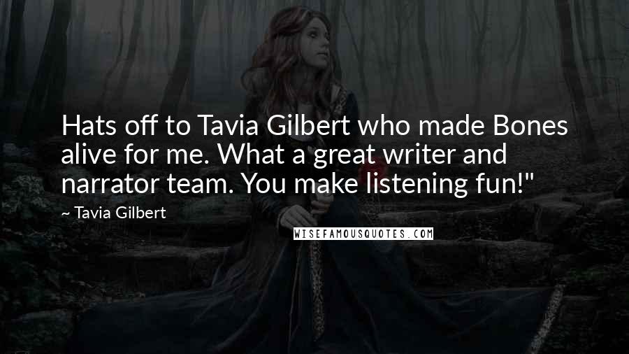 Tavia Gilbert Quotes: Hats off to Tavia Gilbert who made Bones alive for me. What a great writer and narrator team. You make listening fun!"