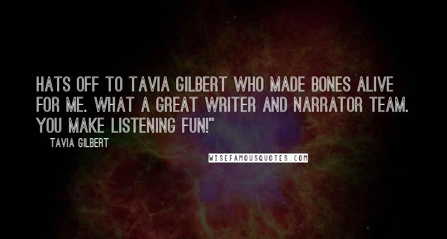 Tavia Gilbert Quotes: Hats off to Tavia Gilbert who made Bones alive for me. What a great writer and narrator team. You make listening fun!"