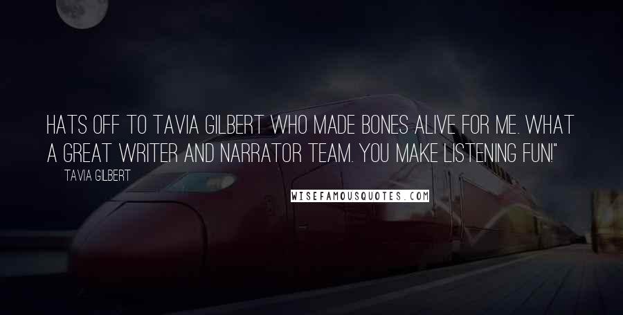 Tavia Gilbert Quotes: Hats off to Tavia Gilbert who made Bones alive for me. What a great writer and narrator team. You make listening fun!"