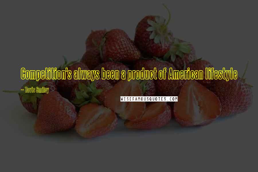 Tavis Smiley Quotes: Competition's always been a product of American lifestyle