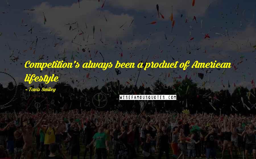 Tavis Smiley Quotes: Competition's always been a product of American lifestyle