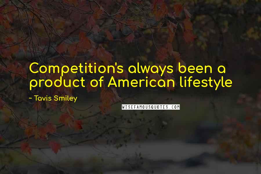 Tavis Smiley Quotes: Competition's always been a product of American lifestyle