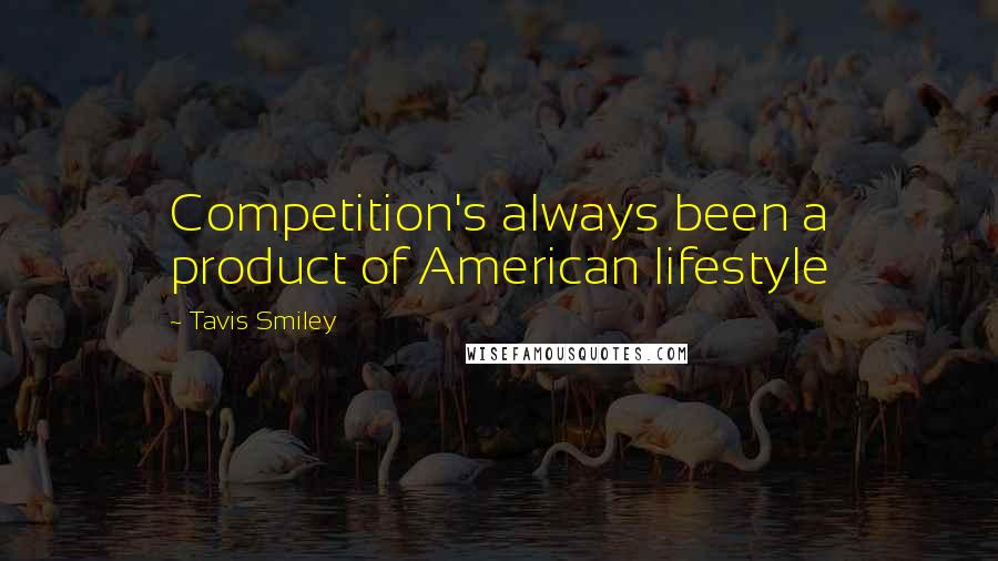 Tavis Smiley Quotes: Competition's always been a product of American lifestyle