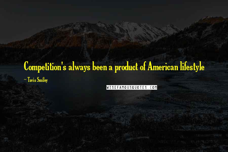 Tavis Smiley Quotes: Competition's always been a product of American lifestyle