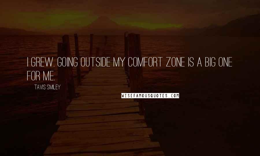 Tavis Smiley Quotes: I grew. Going outside my comfort zone is a big one for me.