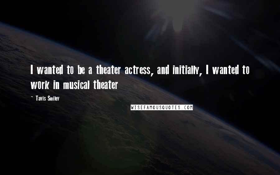 Tavis Smiley Quotes: I wanted to be a theater actress, and initially, I wanted to work in musical theater