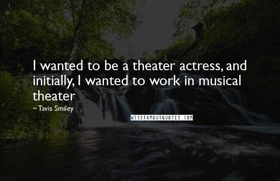 Tavis Smiley Quotes: I wanted to be a theater actress, and initially, I wanted to work in musical theater
