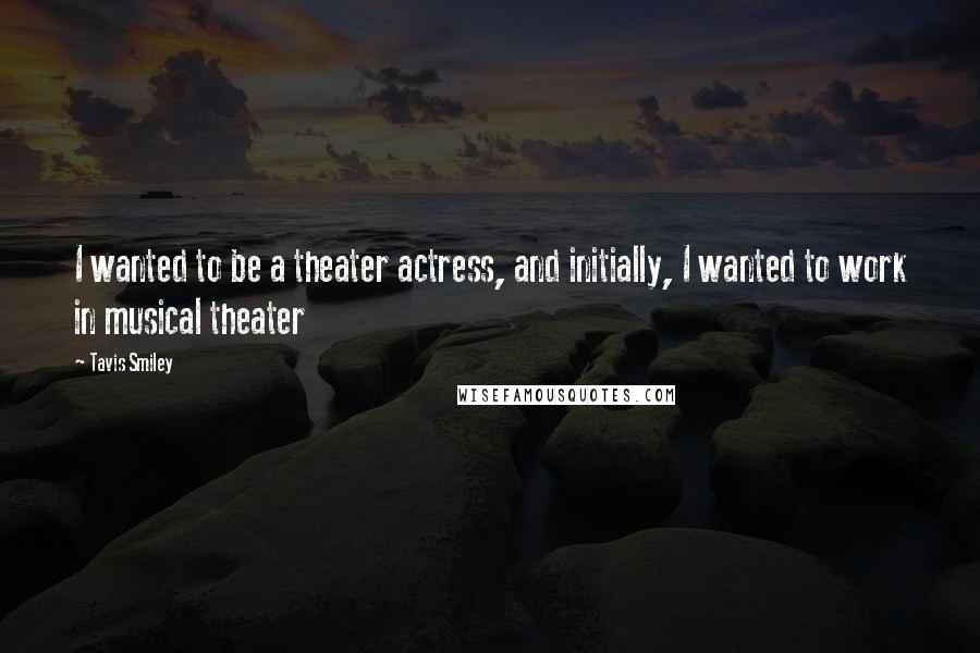 Tavis Smiley Quotes: I wanted to be a theater actress, and initially, I wanted to work in musical theater