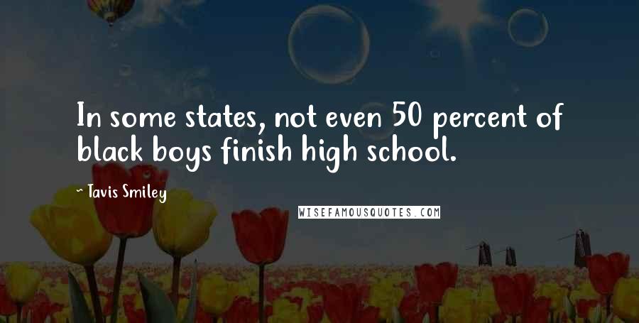 Tavis Smiley Quotes: In some states, not even 50 percent of black boys finish high school.