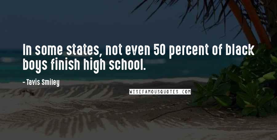 Tavis Smiley Quotes: In some states, not even 50 percent of black boys finish high school.