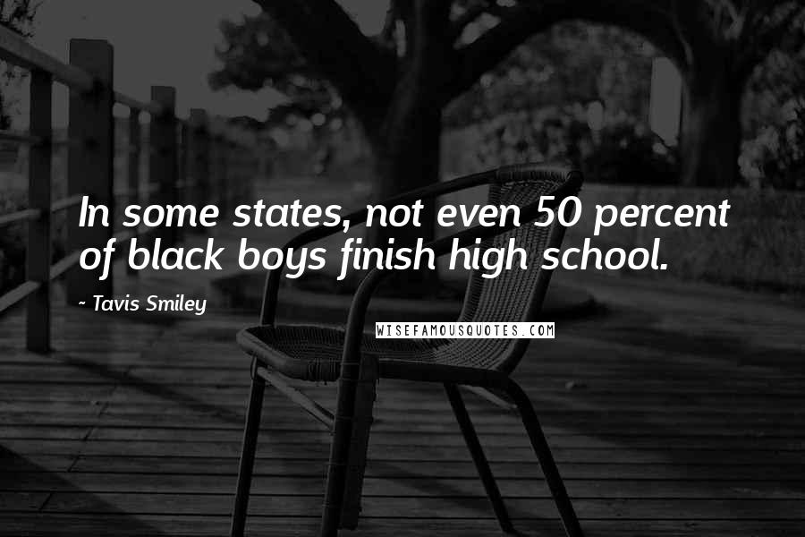 Tavis Smiley Quotes: In some states, not even 50 percent of black boys finish high school.