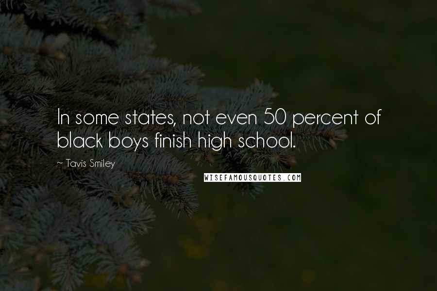 Tavis Smiley Quotes: In some states, not even 50 percent of black boys finish high school.