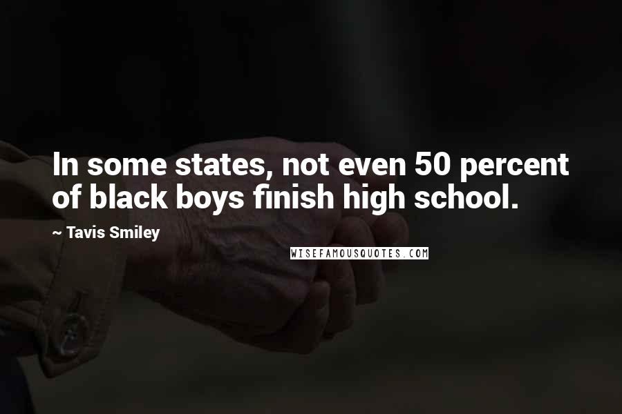 Tavis Smiley Quotes: In some states, not even 50 percent of black boys finish high school.