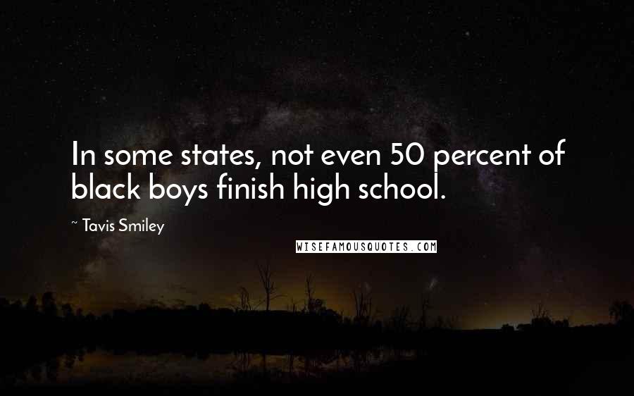 Tavis Smiley Quotes: In some states, not even 50 percent of black boys finish high school.