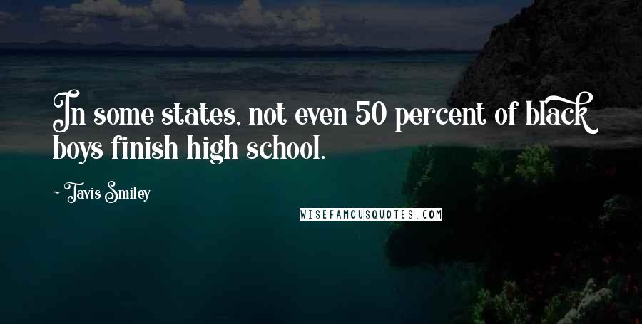 Tavis Smiley Quotes: In some states, not even 50 percent of black boys finish high school.