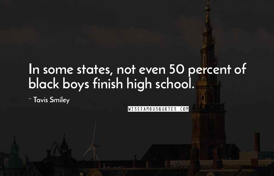Tavis Smiley Quotes: In some states, not even 50 percent of black boys finish high school.