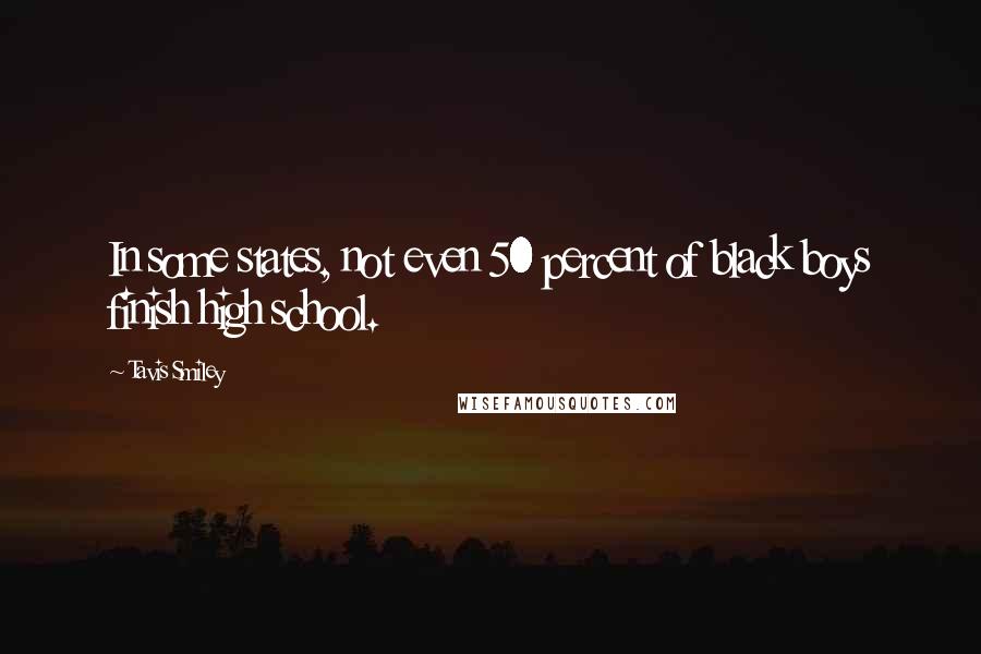 Tavis Smiley Quotes: In some states, not even 50 percent of black boys finish high school.