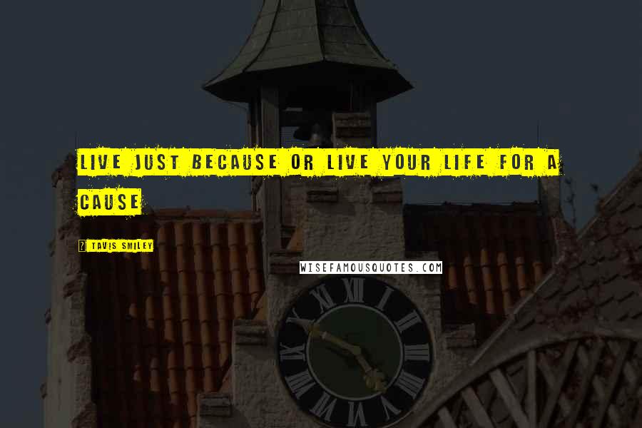 Tavis Smiley Quotes: Live just because or live your life for a cause